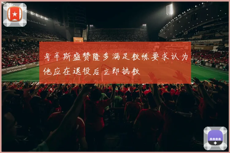 考辛斯盛赞隆多满足教练要求认为他应在退役后立即执教